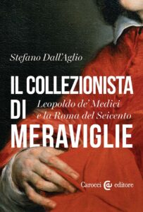 Il Collezionista di Meraviglie Stefano Dall’Aglio: Il Collezionista di Meraviglie. Leopoldo de' Medici e la Roma del Seicento (18 June 2026)